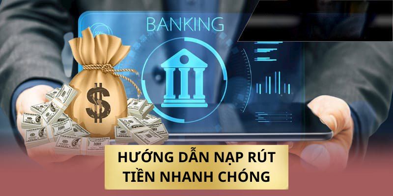 Hướng dẫn nạp rút tiền nhanh chóng và chuẩn xác